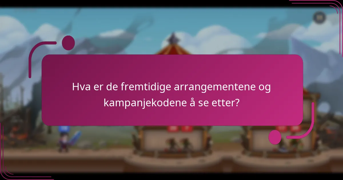 Hva er de fremtidige arrangementene og kampanjekodene å se etter?