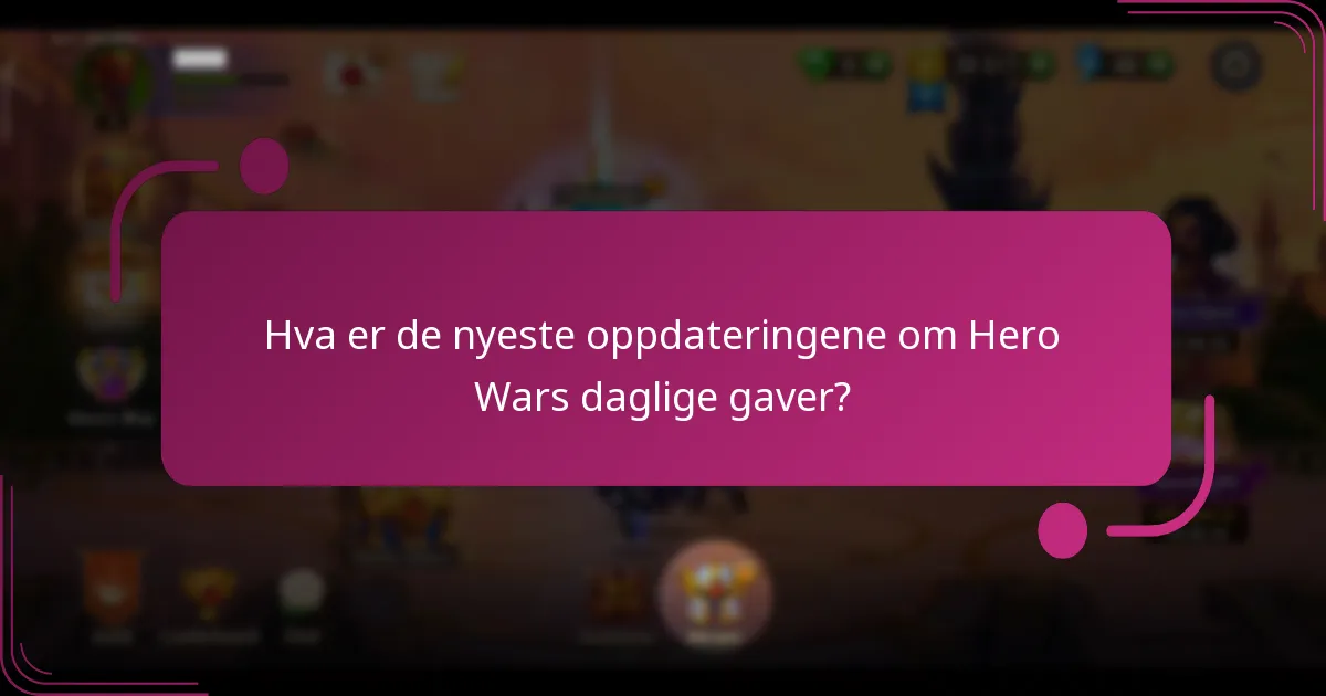 Hva er de nyeste oppdateringene om Hero Wars daglige gaver?