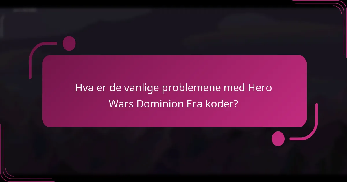 Hva er de vanlige problemene med Hero Wars Dominion Era koder?