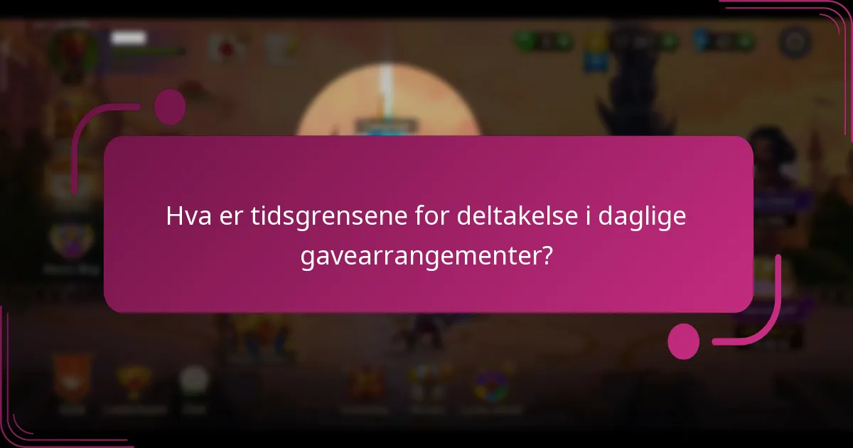 Hva er tidsgrensene for deltakelse i daglige gavearrangementer?