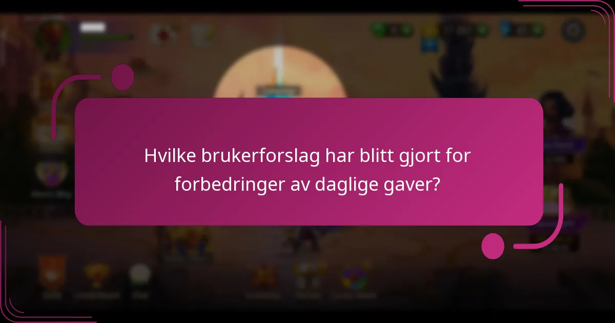 Hvilke brukerforslag har blitt gjort for forbedringer av daglige gaver?