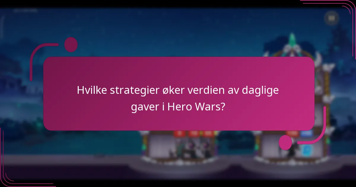 Hvilke strategier øker verdien av daglige gaver i Hero Wars?