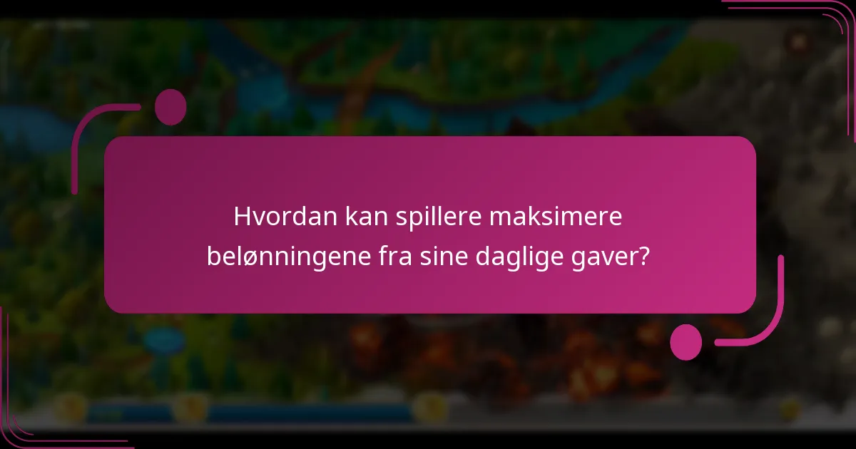 Hvordan kan spillere maksimere belønningene fra sine daglige gaver?